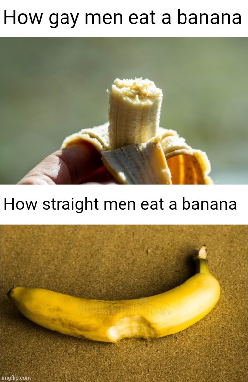 Yall better eat it out of the side or else | How gay men eat a banana; How straight men eat a banana | image tagged in banana,food,straight,gay,penis,gluck gluck | made w/ Imgflip meme maker