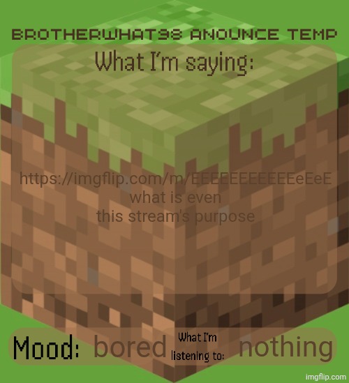 how is that even a stream bro | https://imgflip.com/m/EEEEEEEEEEEeEeE what is even this stream's purpose; bored; nothing | image tagged in brotherwhat98 anounce temp made by arabmogus | made w/ Imgflip meme maker