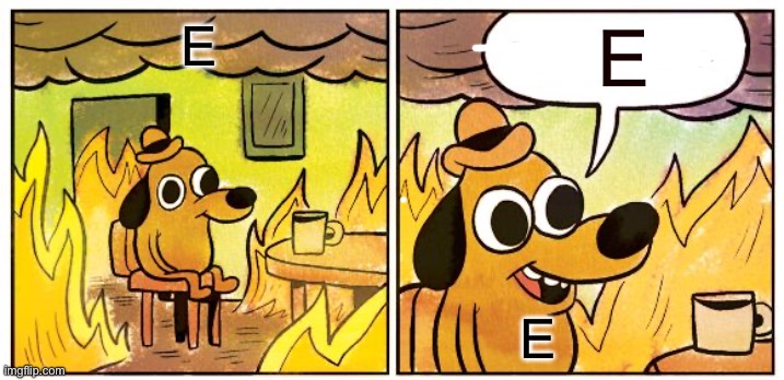 E | E; E; E | image tagged in memes,this is fine,dog | made w/ Imgflip meme maker