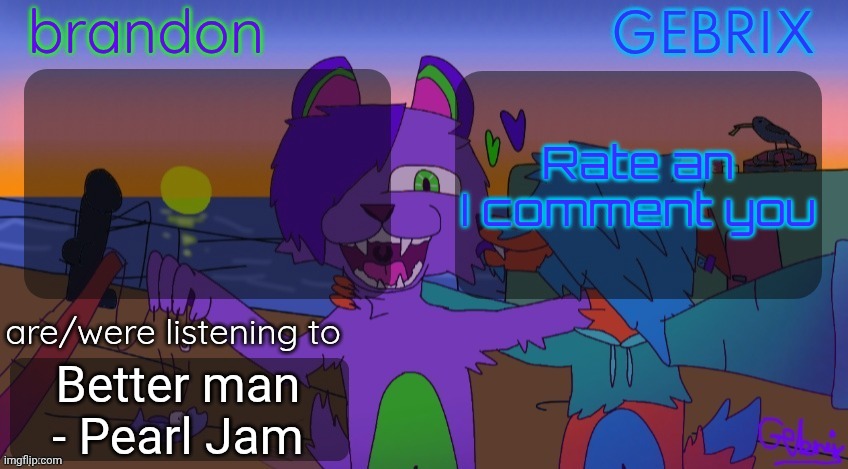 Brandon and gebrix shared temp | Rate an I comment you; Better man - Pearl Jam | image tagged in brandon and gebrix shared temp | made w/ Imgflip meme maker