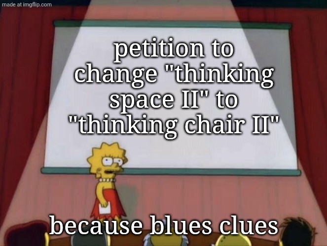 who's with me? | petition to change "thinking space II" to "thinking chair II"; because blues clues | image tagged in lisa petition meme,blues clues,nickelodeon,geometry dash,gd | made w/ Imgflip meme maker