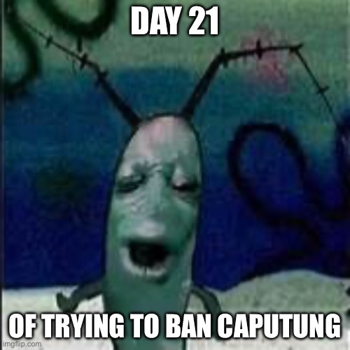 Fun stream edition | DAY 21; OF TRYING TO BAN CAPUTUNG | image tagged in plankton gets served,banana,memes,stop reading the tags | made w/ Imgflip meme maker