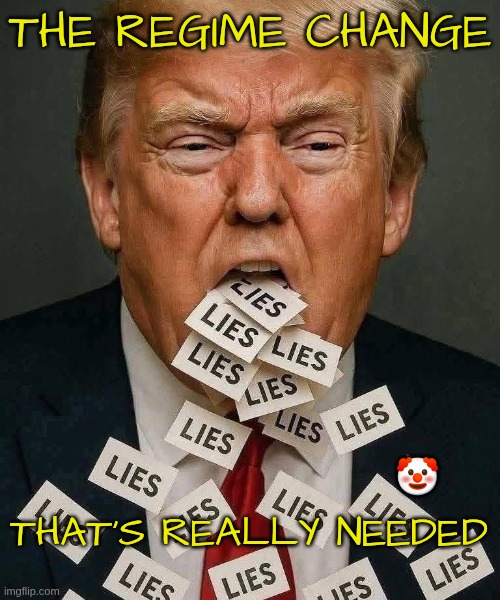 Regime Change | THE REGIME CHANGE; THAT'S REALLY NEEDED; 🤡 | image tagged in trump,gop,maga,nazi,fascist,regime change | made w/ Imgflip meme maker