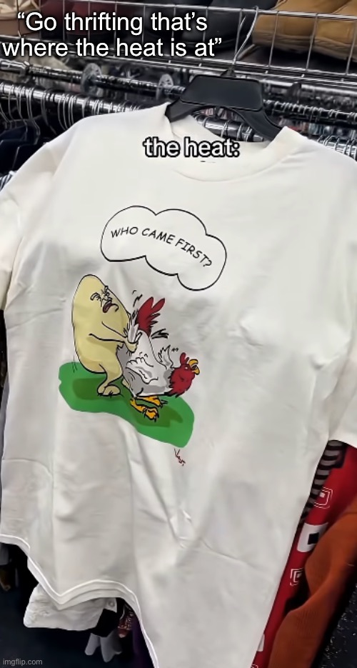 He be scrambling eggs | “Go thrifting that’s where the heat is at” | made w/ Imgflip meme maker