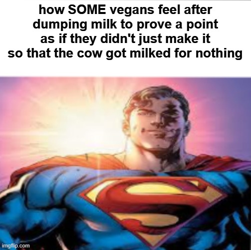 Superman starman meme | how SOME vegans feel after dumping milk to prove a point as if they didn't just make it so that the cow got milked for nothing | image tagged in superman starman meme | made w/ Imgflip meme maker