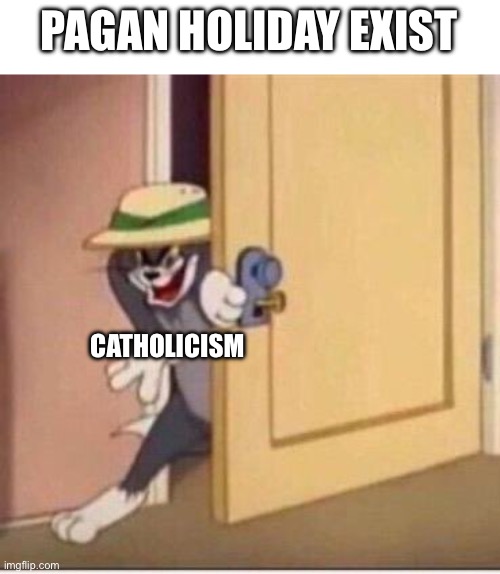Sneaky tom | PAGAN HOLIDAY EXIST; CATHOLICISM | image tagged in sneaky tom | made w/ Imgflip meme maker