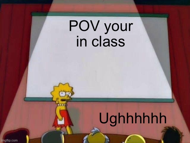 EZZZzZZZzz | POV your in class; Ughhhhhh | image tagged in lisa simpson's presentation | made w/ Imgflip meme maker