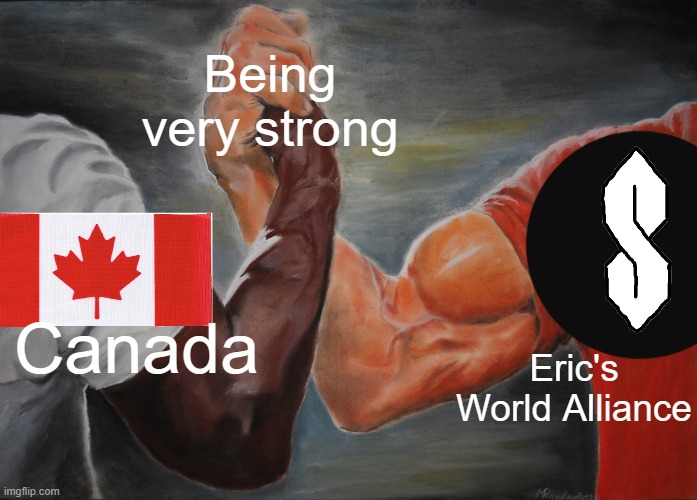 Epic Handshake Meme | Being very strong; Canada; Eric's World Alliance | image tagged in memes,epic handshake | made w/ Imgflip meme maker