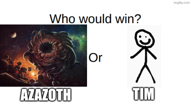 Who do you think would win? | TIM; AZAZOTH | image tagged in memes,popular,fun,cool,amazing,funny | made w/ Imgflip meme maker
