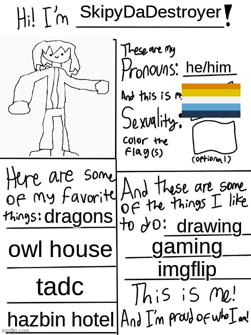 Lgbtq stream account profile | SkipyDaDestroyer; he/him; dragons; drawing; owl house; gaming; imgflip; tadc; hazbin hotel | image tagged in lgbtq stream account profile | made w/ Imgflip meme maker