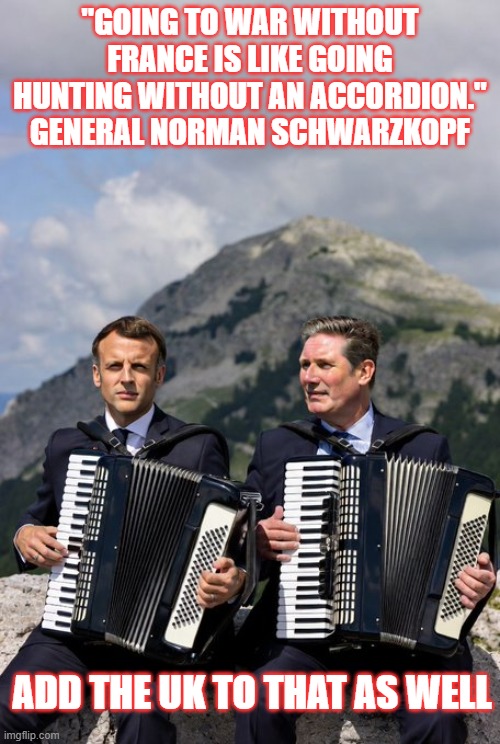 France & UK play accordions during Iran's liberation | "GOING TO WAR WITHOUT FRANCE IS LIKE GOING HUNTING WITHOUT AN ACCORDION."
GENERAL NORMAN SCHWARZKOPF; ADD THE UK TO THAT AS WELL | image tagged in france,uk,usa,israel,iran,general norman schwarzkopf | made w/ Imgflip meme maker