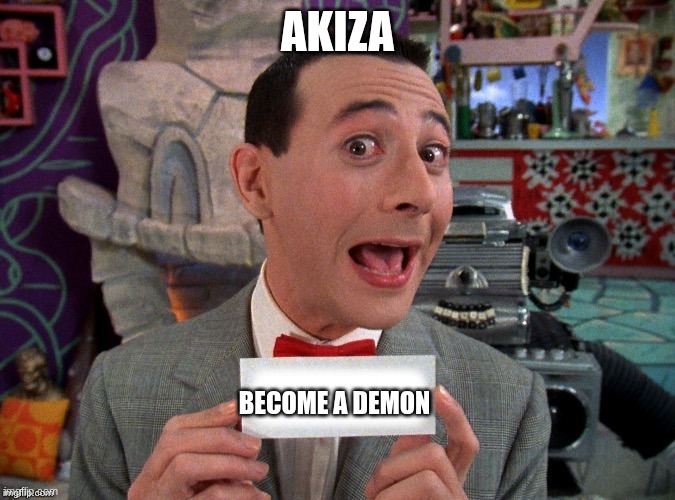 he would offer that to literaly ever fighter he comes across | AKIZA; BECOME A DEMON | image tagged in pee wee secret word,demon slayer | made w/ Imgflip meme maker