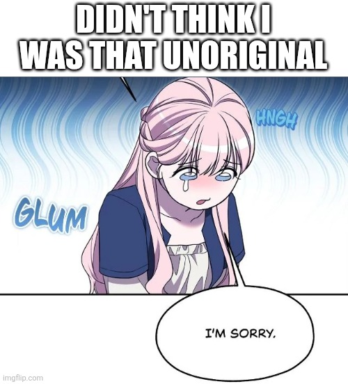 sorry | DIDN'T THINK I WAS THAT UNORIGINAL | image tagged in sorry | made w/ Imgflip meme maker