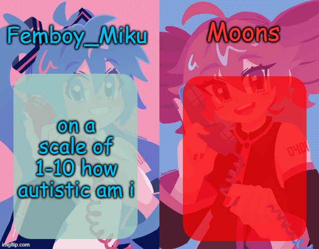 miku and moons shared temp | on a scale of 1-10 how autistic am i | image tagged in miku and moons shared temp | made w/ Imgflip meme maker