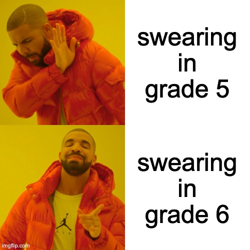 Drake Hotline Bling Meme | swearing in grade 5; swearing in grade 6 | image tagged in memes,drake hotline bling | made w/ Imgflip meme maker