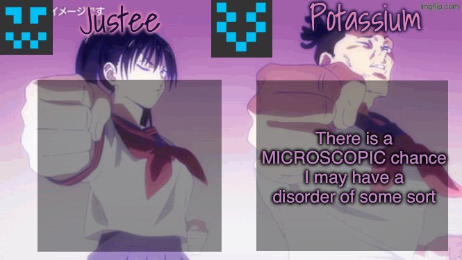 Not saying anything till I get a diagnosis tho | There is a MICROSCOPIC chance I may have a disorder of some sort | image tagged in justee n potassium template | made w/ Imgflip meme maker