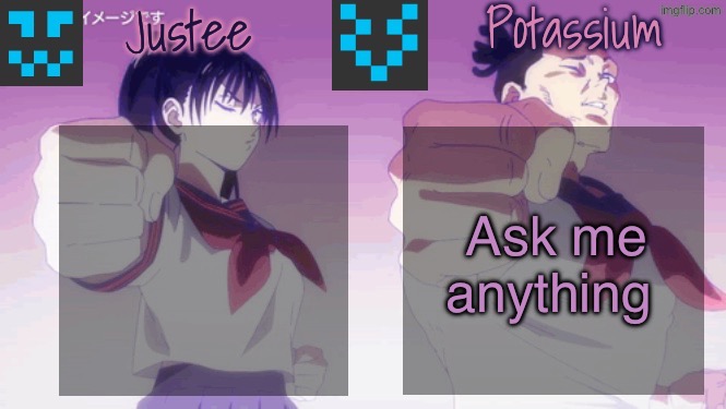 Justee n Potassium template | Ask me anything | image tagged in justee n potassium template | made w/ Imgflip meme maker