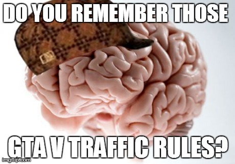 Scumbag Brain | DO YOU REMEMBER THOSE  GTA V TRAFFIC RULES? | image tagged in memes,scumbag brain | made w/ Imgflip meme maker