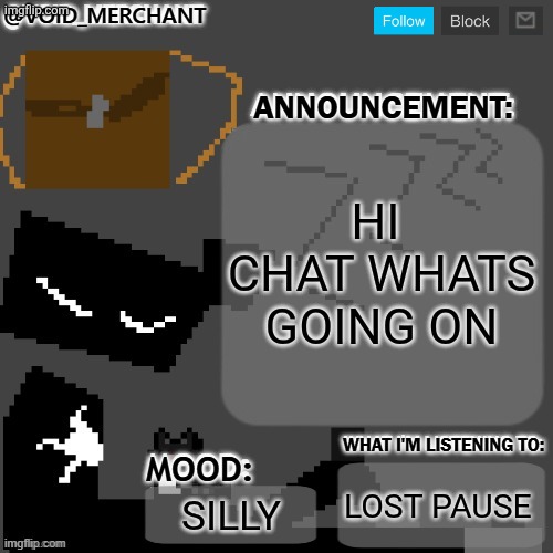 :p | HI  CHAT WHATS GOING ON; LOST PAUSE; SILLY | image tagged in void_merchant's announcement temp | made w/ Imgflip meme maker