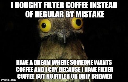 Weird Stuff I Do Potoo Meme | I BOUGHT FILTER COFFEE INSTEAD OF REGULAR BY MISTAKE HAVE A DREAM WHERE SOMEONE WANTS COFFEE AND I CRY BECAUSE I HAVE FILTER COFFEE BUT NO F | image tagged in memes,weird stuff i do potoo | made w/ Imgflip meme maker