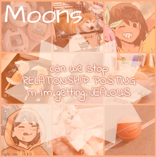 moons kel temp | can we stop RELATIONSHIP POSTING rn I'm getting JEALOUS | image tagged in moons kel temp | made w/ Imgflip meme maker