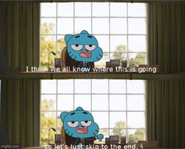 I think we all know where this is going, let's skip to the end | image tagged in i think we all know where this is going let's skip to the end | made w/ Imgflip meme maker
