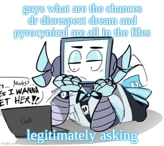 icy on his chromebook | guys what are the chances dr disrespect dream and pyrocynical are all in the files; legitimately asking | image tagged in icy on his chromebook | made w/ Imgflip meme maker