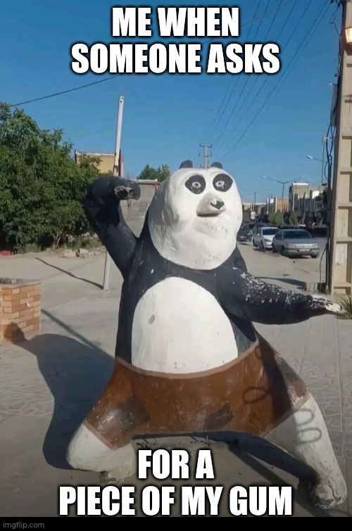 Only mine | ME WHEN SOMEONE ASKS; FOR A PIECE OF MY GUM | image tagged in repost | made w/ Imgflip meme maker