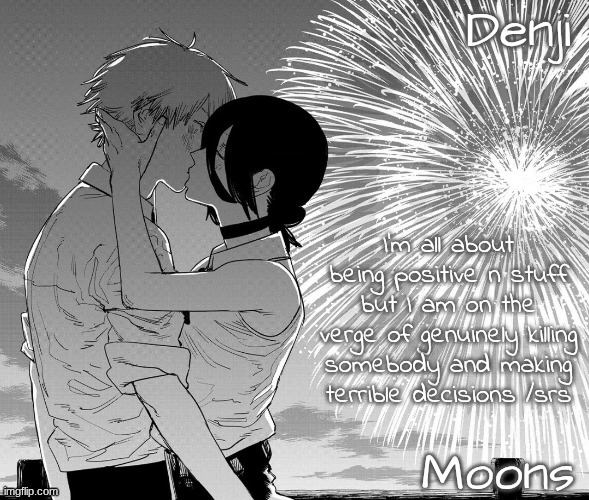 not a good thing to announce online | I'm all about being positive n stuff but I am on the verge of genuinely killing somebody and making terrible decisions /srs | image tagged in denji n moons - csm temp | made w/ Imgflip meme maker