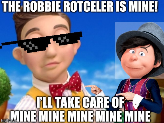 The Onceler Should Probably Meet Lazy Town… | THE ROBBIE ROTCELER IS MINE! I’LL TAKE CARE OF MINE MINE MINE MINE MINE | image tagged in memes | made w/ Imgflip meme maker