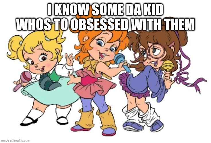 EDITH!!!! | I KNOW SOME DA KID WHOS TO OBSESSED WITH THEM | image tagged in 1980s chipettes | made w/ Imgflip meme maker