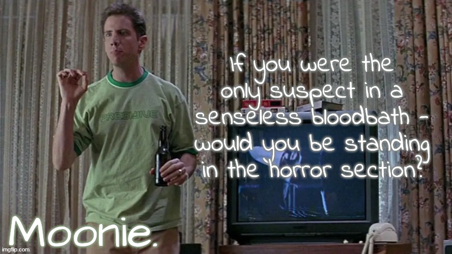 moons randy temp | If you were the only suspect in a senseless bloodbath - would you be standing in the horror section? | image tagged in moons randy temp | made w/ Imgflip meme maker