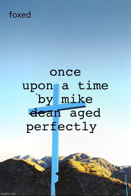 foxed jpeg temp | once upon a time by mike dean aged perfectly | image tagged in foxed jpeg temp | made w/ Imgflip meme maker