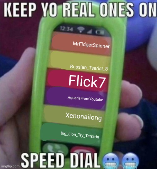 Keep Yo Real Ones On Speed Dial Meme | MrFidgetSpinner; Russian_Tsarist_8; Flick7; AquarisFromYoutube; Xenonailong; Big_Lion_Try_Terraria | image tagged in keep yo real ones on speed dial,imgflip,imgflip users,memes | made w/ Imgflip meme maker