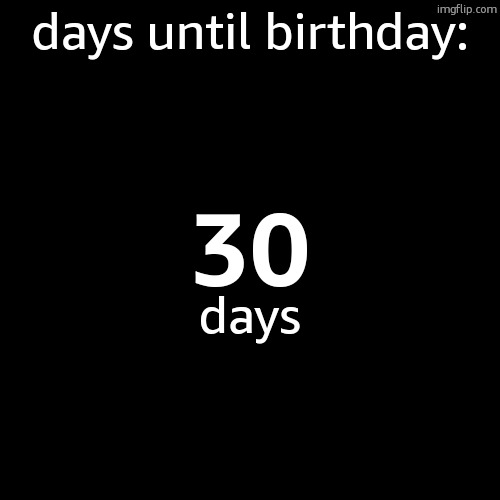 days until birthday:; 30; days | made w/ Imgflip meme maker