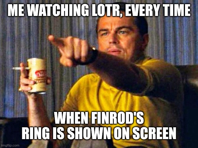 Aragorn's ring | ME WATCHING LOTR, EVERY TIME; WHEN FINROD'S RING IS SHOWN ON SCREEN | image tagged in leonardo dicaprio pointing at tv,memes,lord of the rings,silmarillion,aragorn,beren | made w/ Imgflip meme maker