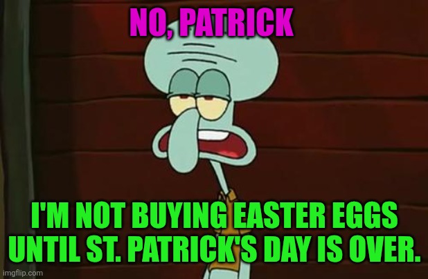 Squidward has to wait until St. Patrick's Day is over | NO, PATRICK; I'M NOT BUYING EASTER EGGS UNTIL ST. PATRICK'S DAY IS OVER. | image tagged in no patrick mayonnaise is not a instrument,easter eggs,easter,st patrick's day | made w/ Imgflip meme maker