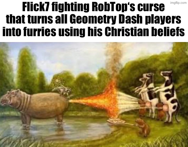 Image unrelated | Flick7 fighting RobTop‘s curse that turns all Geometry Dash players into furries using his Christian beliefs | made w/ Imgflip meme maker