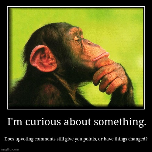 I'm curious about something. | Does upvoting comments still give you points, or have things changed? | image tagged in funny,demotivationals | made w/ Imgflip demotivational maker