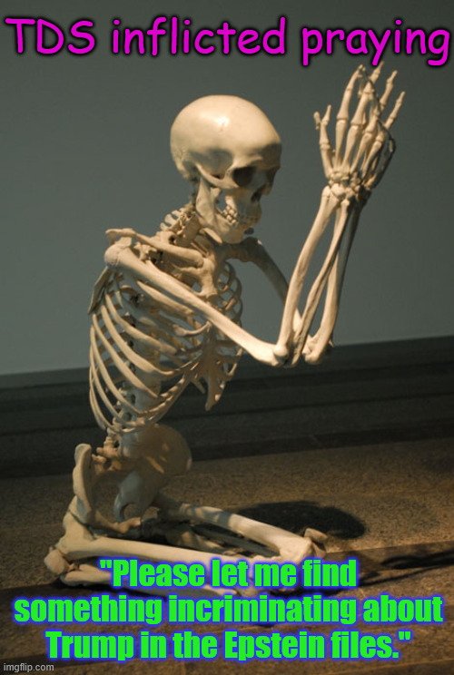 Still no there there... | TDS inflicted praying; "Please let me find something incriminating about Trump in the Epstein files." | image tagged in praying skeleton,trump derangement syndrome | made w/ Imgflip meme maker