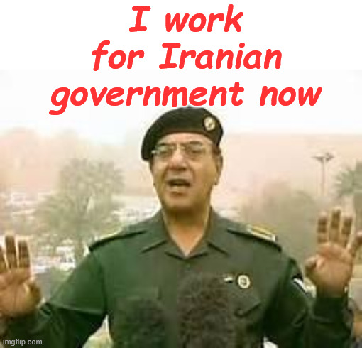 Baghdad Bob | I work for Iranian government now | image tagged in baghdad bob | made w/ Imgflip meme maker