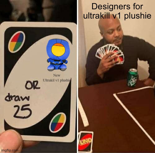 UNO Draw 25 Cards | Designers for ultrakill v1 plushie; New Ultrakil v1 plushie | image tagged in memes,uno draw 25 cards | made w/ Imgflip meme maker