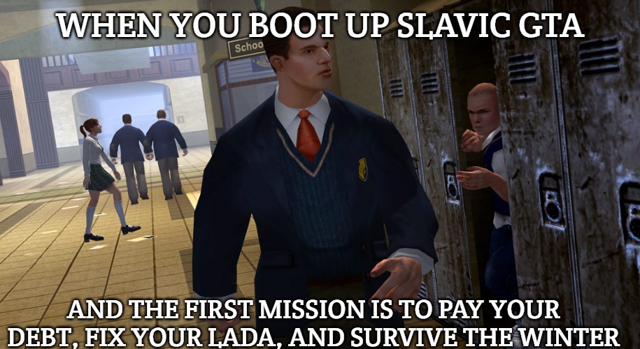 Bully | WHEN YOU BOOT UP SLAVIC GTA; AND THE FIRST MISSION IS TO PAY YOUR DEBT, FIX YOUR LADA, AND SURVIVE THE WINTER | image tagged in bully,slavic gta | made w/ Imgflip meme maker