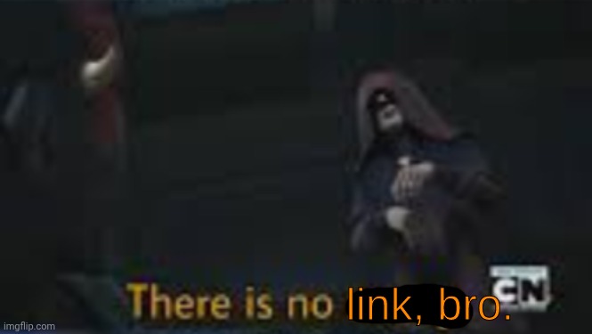 image tagged in there is no link bro | made w/ Imgflip meme maker