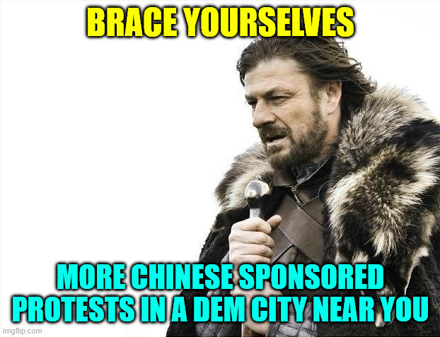Brace Yourselves X is Coming Meme | BRACE YOURSELVES MORE CHINESE SPONSORED PROTESTS IN A DEM CITY NEAR YOU | image tagged in memes,brace yourselves x is coming | made w/ Imgflip meme maker