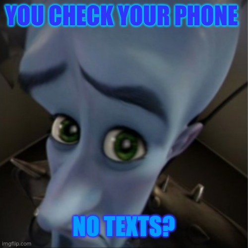 No texts? | YOU CHECK YOUR PHONE; NO TEXTS? | image tagged in megamind peeking | made w/ Imgflip meme maker