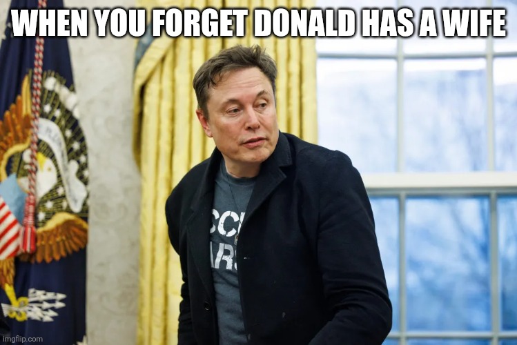 Musk x Trump | WHEN YOU FORGET DONALD HAS A WIFE | image tagged in funny memes | made w/ Imgflip meme maker