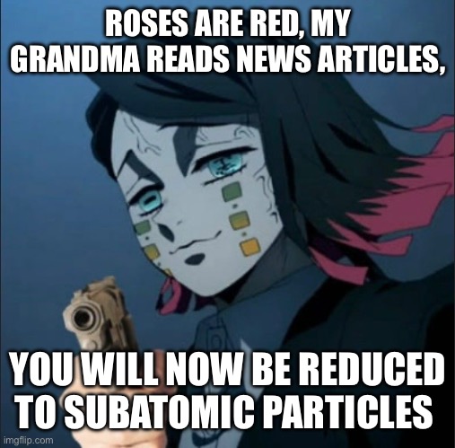 Image Title | ROSES ARE RED, MY GRANDMA READS NEWS ARTICLES, YOU WILL NOW BE REDUCED TO SUBATOMIC PARTICLES | image tagged in tag,demon slayer | made w/ Imgflip meme maker