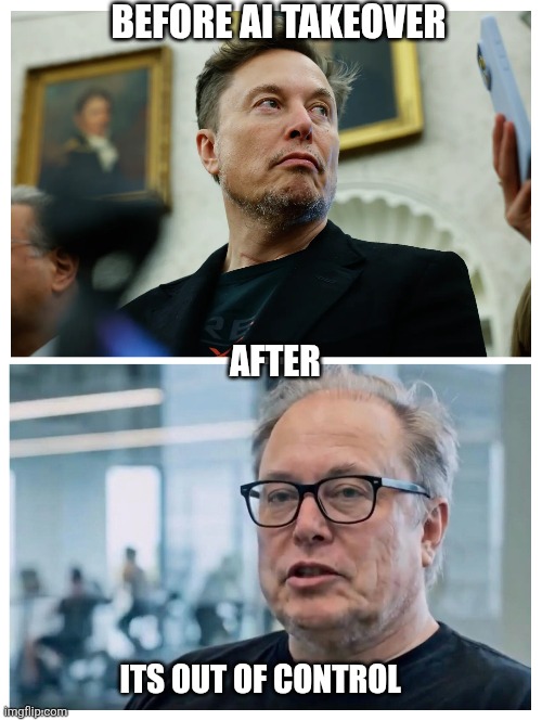 Be warned | BEFORE AI TAKEOVER; AFTER; ITS OUT OF CONTROL | image tagged in elon musk | made w/ Imgflip meme maker