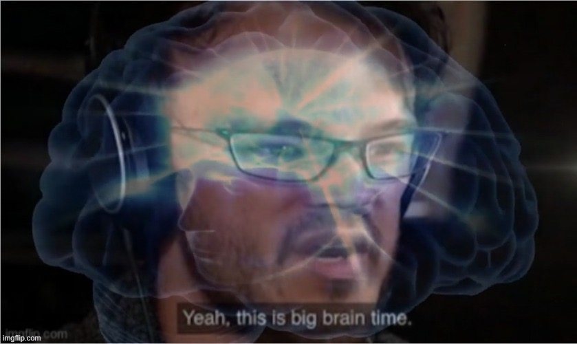 Yeah, this is big brain time with you didn't have to cut me off | image tagged in yeah this is big brain time with you didn't have to cut me off | made w/ Imgflip meme maker